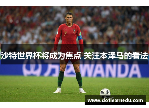 沙特世界杯将成为焦点 关注本泽马的看法