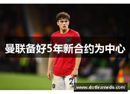 曼联备好5年新合约为中心