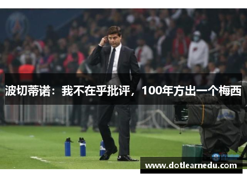 波切蒂诺：我不在乎批评，100年方出一个梅西
